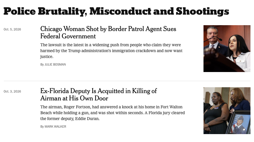 The New York Times topic page Police Brutality, Misconduct and Shootings, October 2026: Chicago Woman Shot by Border Patrol Agent Sues Federal Government (Oct. 5); Ex-Florida Deputy Is Acquitted in Killing of Airman at His Own Door (Oct. 3)